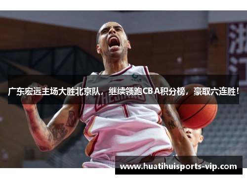 广东宏远主场大胜北京队，继续领跑CBA积分榜，豪取六连胜！