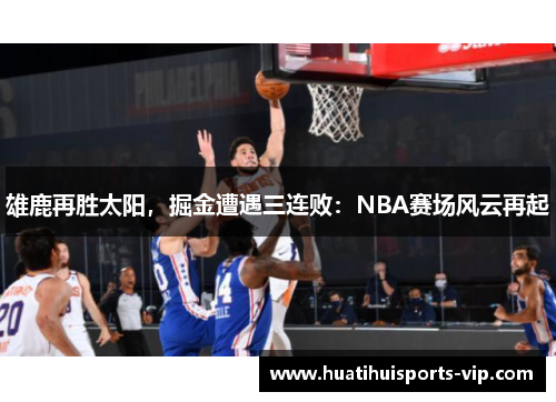 雄鹿再胜太阳，掘金遭遇三连败：NBA赛场风云再起